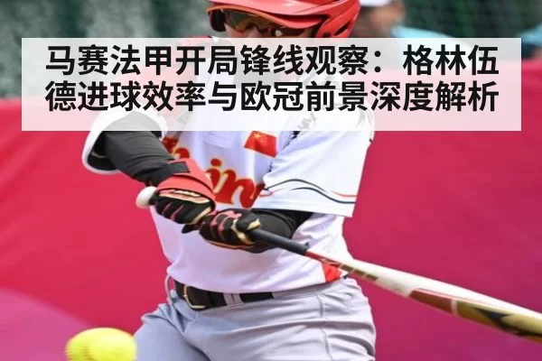 马赛法甲开局锋线观察:格林伍德进球效率与欧冠前景深度解析